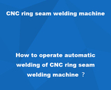 How to operate automatic  welding of CNC ring seam  welding mac